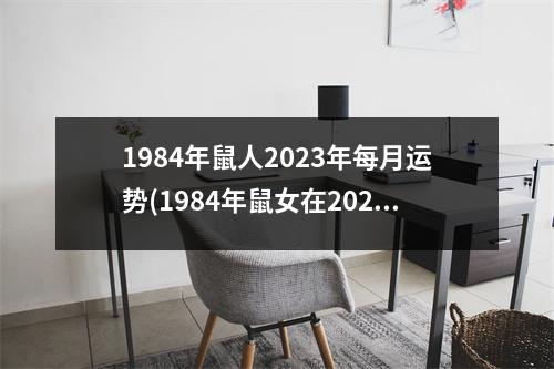 1984年鼠人2023年每月运势(1984年鼠女在2023年逐月运势)