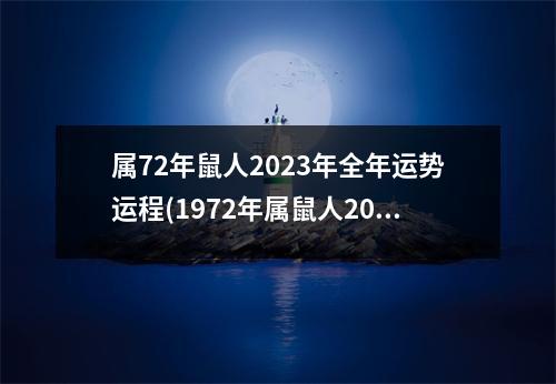 属72年鼠人2023年全年运势运程(1972年属鼠人2023年运势运程每月运程)