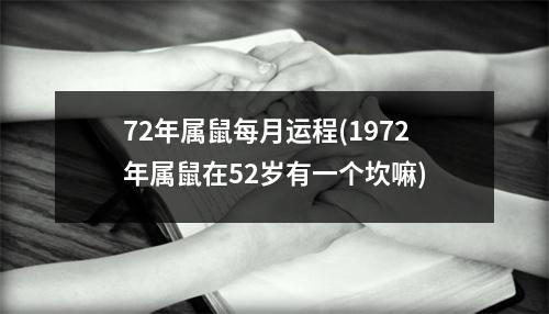 72年属鼠每月运程(1972年属鼠在52岁有一个坎嘛)