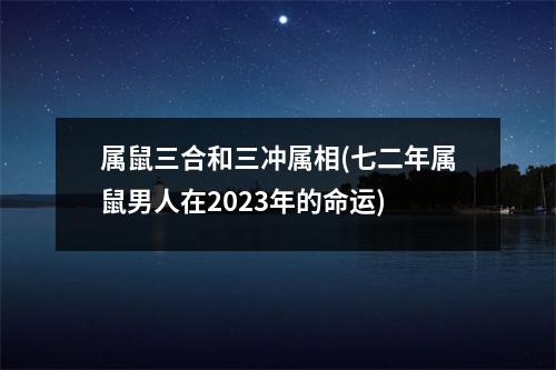 属鼠三合和三冲属相(七二年属鼠男人在2023年的命运)