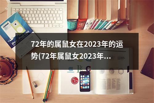 72年的属鼠女在2023年的运势(72年属鼠女2023年的每月运势)