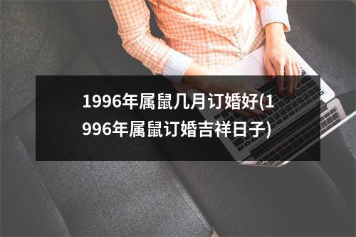 1996年属鼠几月订婚好(1996年属鼠订婚吉祥日子)