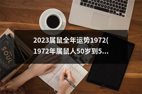 2023属鼠全年运势1972(1972年属鼠人50岁到55岁命运)