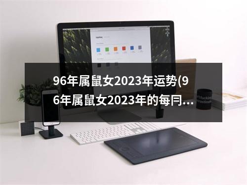 96年属鼠女2023年运势(96年属鼠女2023年的每冃运势)