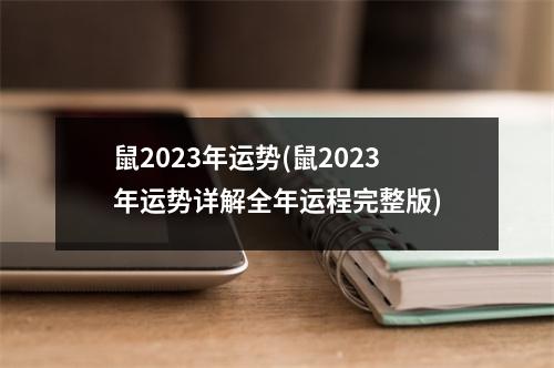 鼠2023年运势(鼠2023年运势详解全年运程完整版)