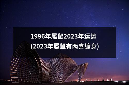 1996年属鼠2023年运势(2023年属鼠有两喜缠身)