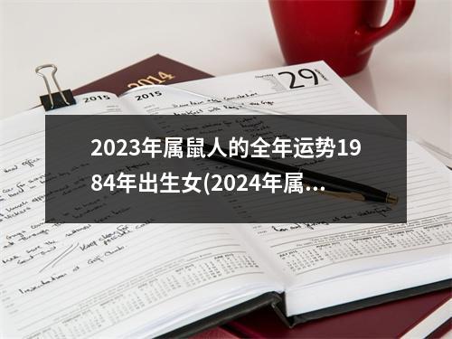 2023年属鼠人的全年运势1984年出生女(2024年属鼠人的全年运势1996出生)