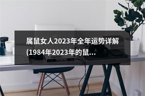 属鼠女人2023年全年运势详解(1984年2023年的鼠是百年难遇)