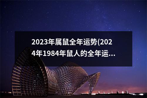 2023年属鼠全年运势(2024年1984年鼠人的全年运势)