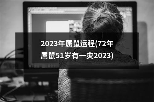 2023年属鼠运程(72年属鼠51岁有一灾2023)