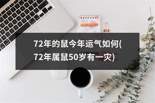 72年的鼠今年运气如何(72年属鼠50岁有一灾)