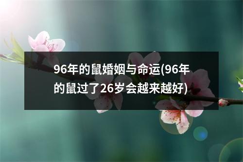 96年的鼠婚姻与命运(96年的鼠过了26岁会越来越好)