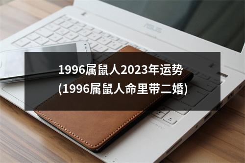 1996属鼠人2023年运势(1996属鼠人命里带二婚)