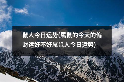 鼠人今日运势(属鼠的今天的偏财运好不好属鼠人今日运势)