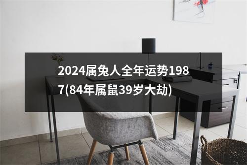 2024属兔人全年运势1987(84年属鼠39岁大劫)