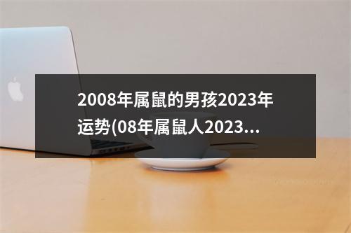 2008年属鼠的男孩2023年运势(08年属鼠人2023学业运程分析)