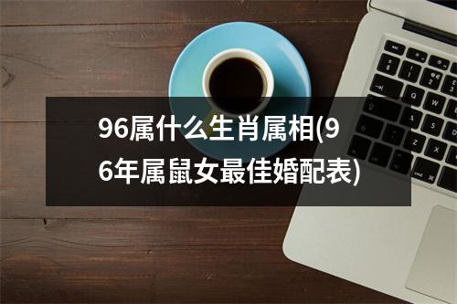 96属什么生肖属相(96年属鼠女佳婚配表)