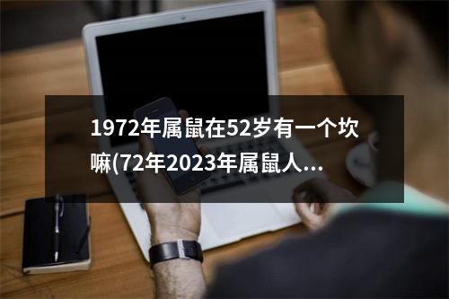 1972年属鼠在52岁有一个坎嘛(72年2023年属鼠人的全年运势)