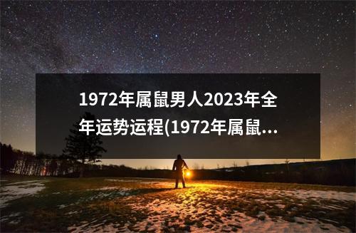 1972年属鼠男人2023年全年运势运程(1972年属鼠在52岁有一个坎嘛)