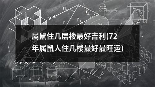 属鼠住几层楼好吉利(72年属鼠人住几楼好旺运)