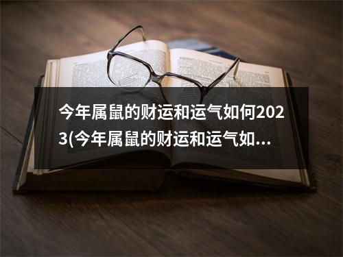 今年属鼠的财运和运气如何2023(今年属鼠的财运和运气如何2023今年属鼠人适合打牌吗)