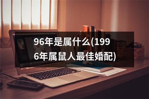 96年是属什么(1996年属鼠人佳婚配)