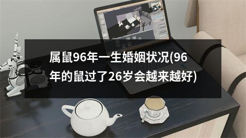 属鼠96年一生婚姻状况(96年的鼠过了26岁会越来越好)