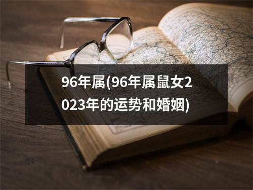 96年属(96年属鼠女2023年的运势和婚姻)