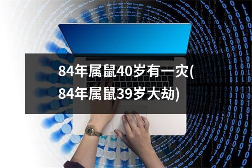 84年属鼠40岁有一灾(84年属鼠39岁大劫)