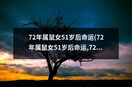 72年属鼠女51岁后命运(72年属鼠女51岁后命运,72年鼠女中年运势怎样)