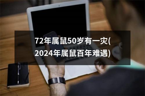 72年属鼠50岁有一灾(2024年属鼠百年难遇)