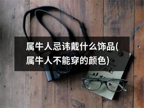 属牛人忌讳戴什么饰品(属牛人不能穿的颜色)