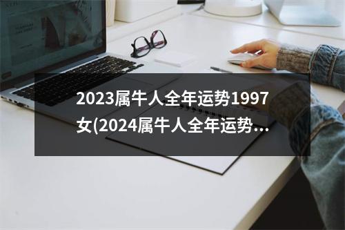 2023属牛人全年运势1997女(2024属牛人全年运势1997女)