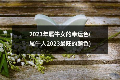 2023年属牛女的幸运色(属牛人2023旺的颜色)