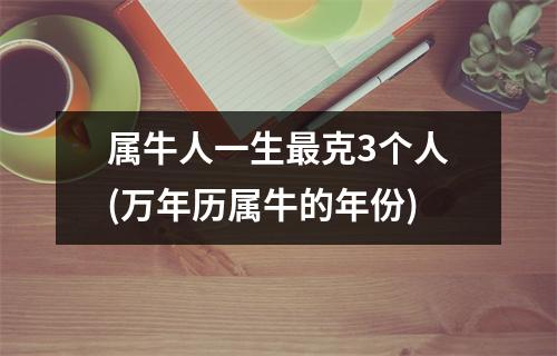 属牛人一生克3个人(万年历属牛的年份)