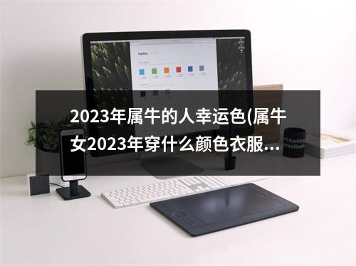 2023年属牛的人幸运色(属牛女2023年穿什么颜色衣服)