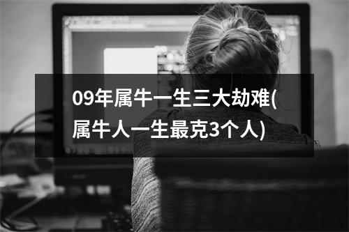 09年属牛一生三大劫难(属牛人一生克3个人)