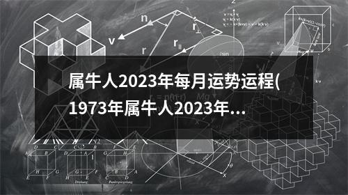 属牛人2023年每月运势运程(1973年属牛人2023年每月运势运程)