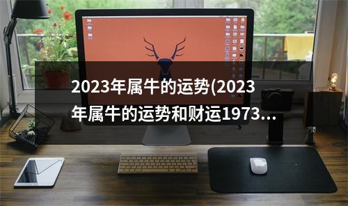 2023年属牛的运势(2023年属牛的运势和财运1973年)