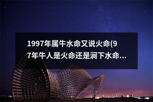 1997年属牛水命又说火命(97年牛人是火命还是涧下水命)