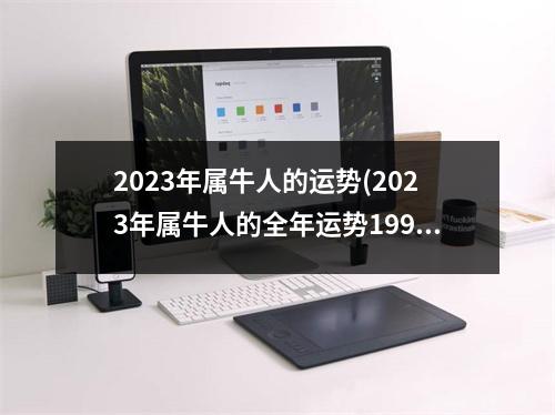 2023年属牛人的运势(2023年属牛人的全年运势1997年男)