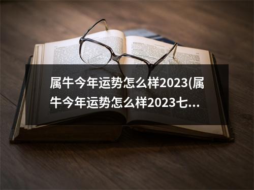 属牛今年运势怎么样2023(属牛今年运势怎么样2023七十五岁)