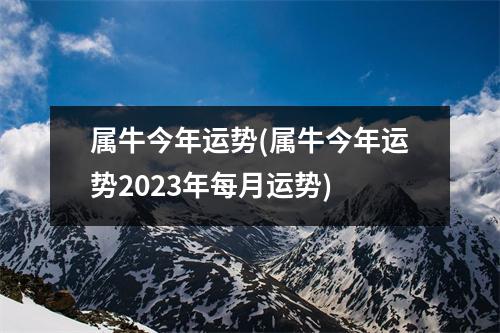 属牛今年运势(属牛今年运势2023年每月运势)