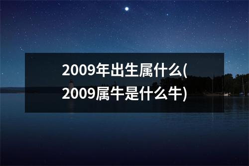 2009年出生属什么(2009属牛是什么牛)