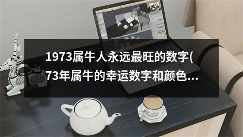 1973属牛人永远旺的数字(73年属牛的幸运数字和颜色)