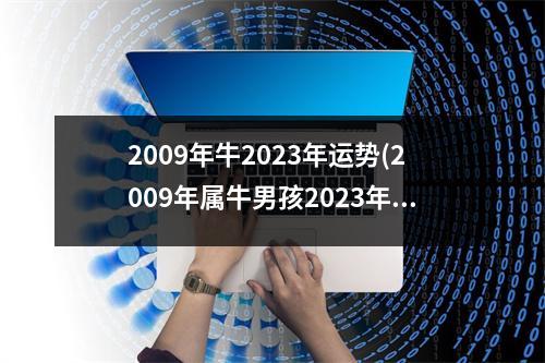 2009年牛2023年运势(2009年属牛男孩2023年运势)