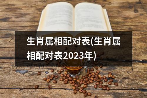 生肖属相配对表(生肖属相配对表2023年)