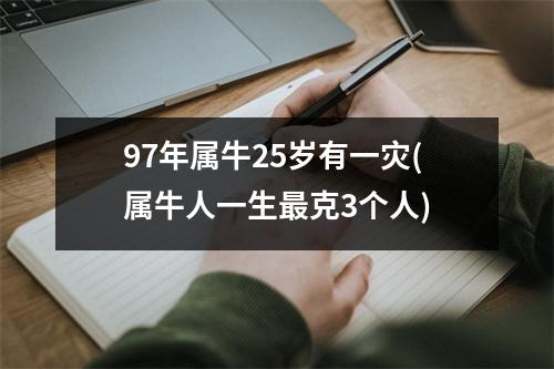 97年属牛25岁有一灾(属牛人一生克3个人)