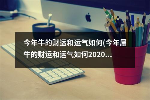 今年牛的财运和运气如何(今年属牛的财运和运气如何2020)