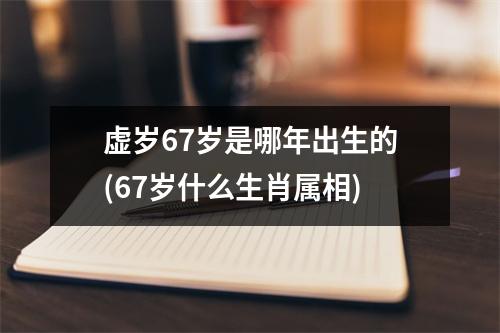 虚岁67岁是哪年出生的(67岁什么生肖属相)